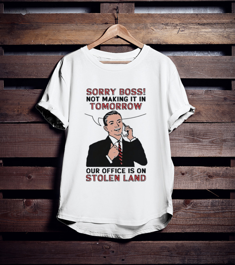 Sorry Boss Not Making It In Tomorrow Our Office Is On Stolen Land T-Shirt