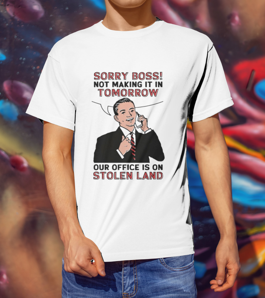 Sorry Boss Not Making It In Tomorrow Our Office Is On Stolen Land T-Shirt