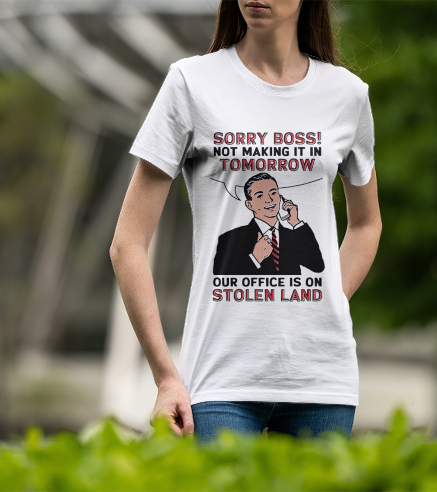 Sorry Boss Not Making It In Tomorrow Our Office Is On Stolen Land T-Shirt