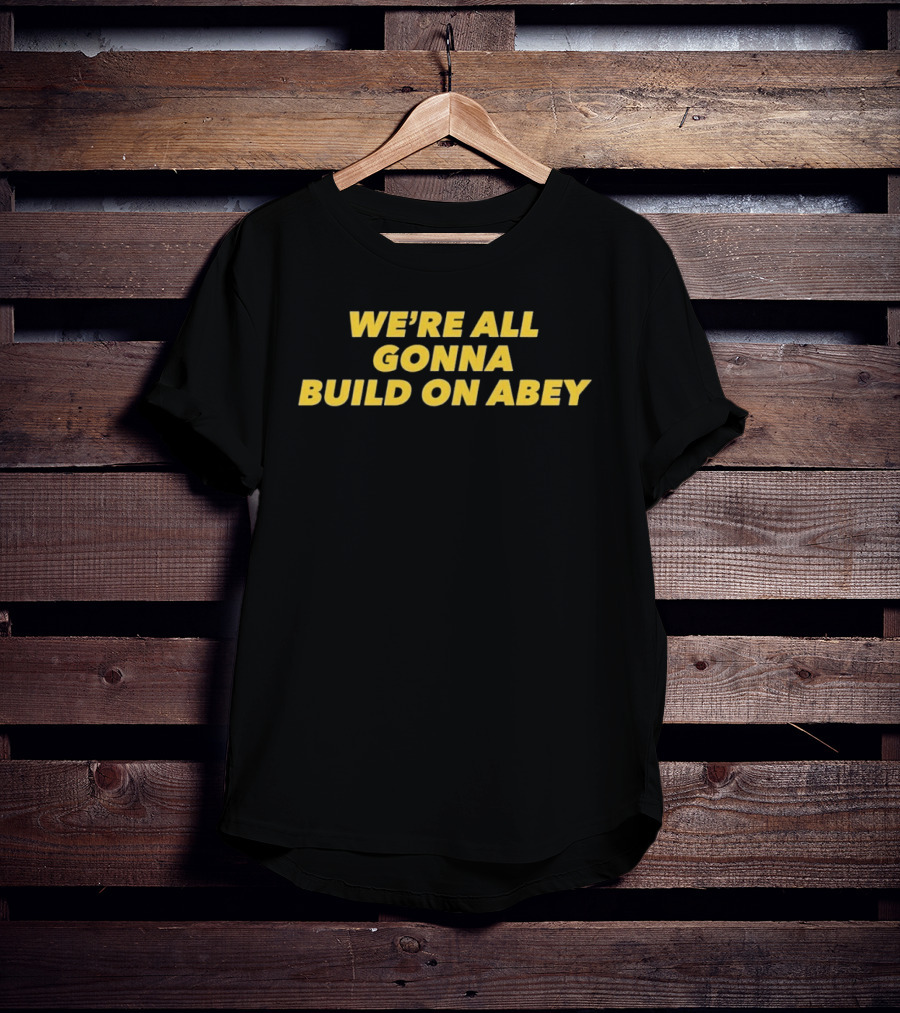 We're All Gonna Build On Abey T-Shirt