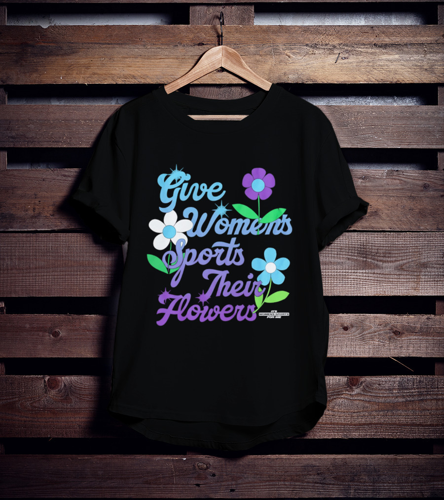 Give Women's Sports Their Flowers Inspirational Message With Colorful Flowers T-Shirt