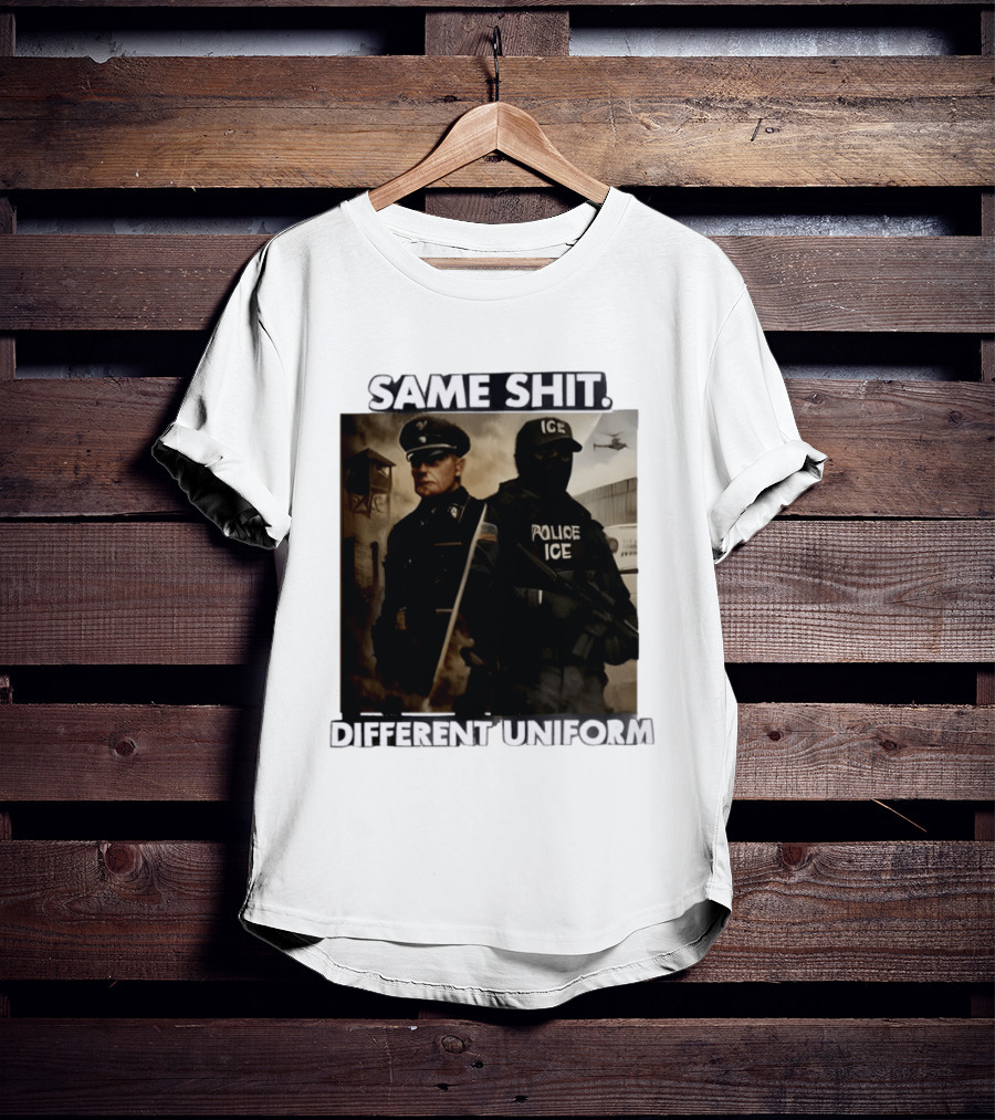 Same Shit Different Uniform Anti Trump Political ICE Protest T-Shirt