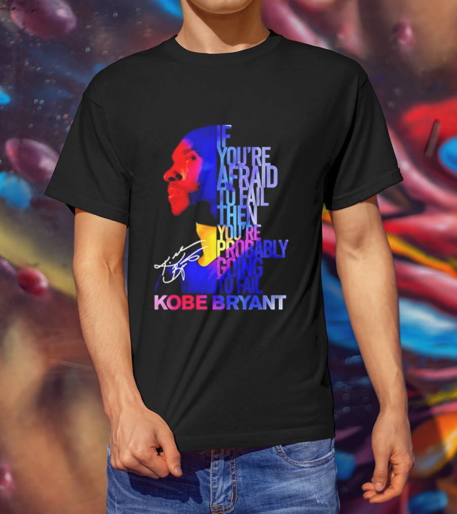 If You're Afraid To Fail Then You're Probably Going To Fail Kobe Bryant T-Shirt