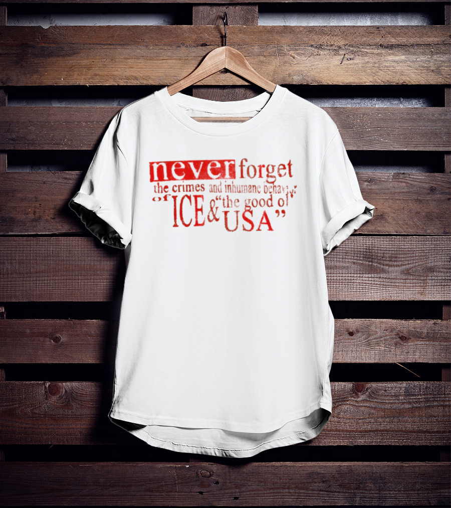 Never Forget The Crimes And Inhumane Behavior Of ICE And The Good Ol' USA T-Shirt