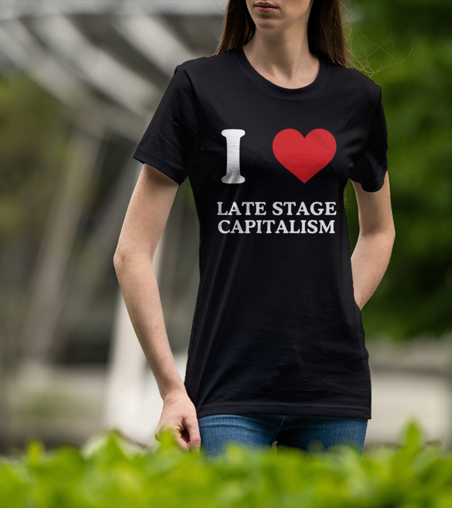 I Love Late Stage Capitalism T-Shirt
