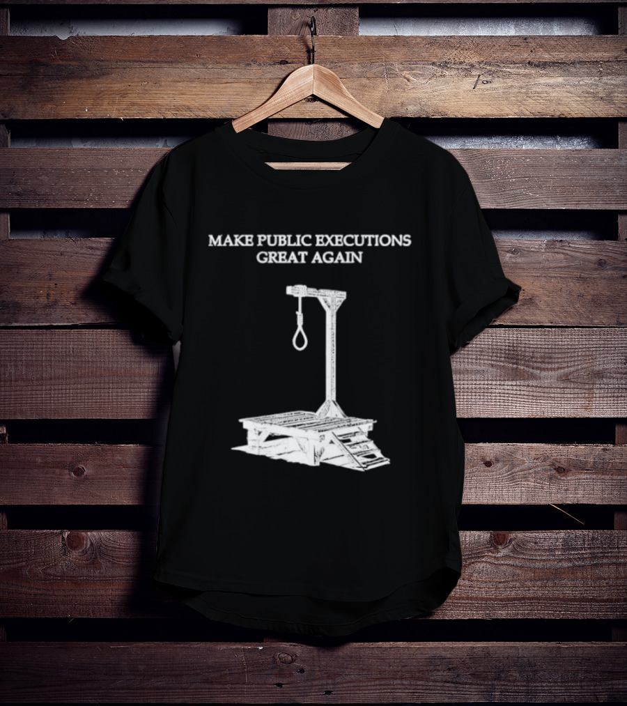 Make Public Executions Great Again T-Shirt