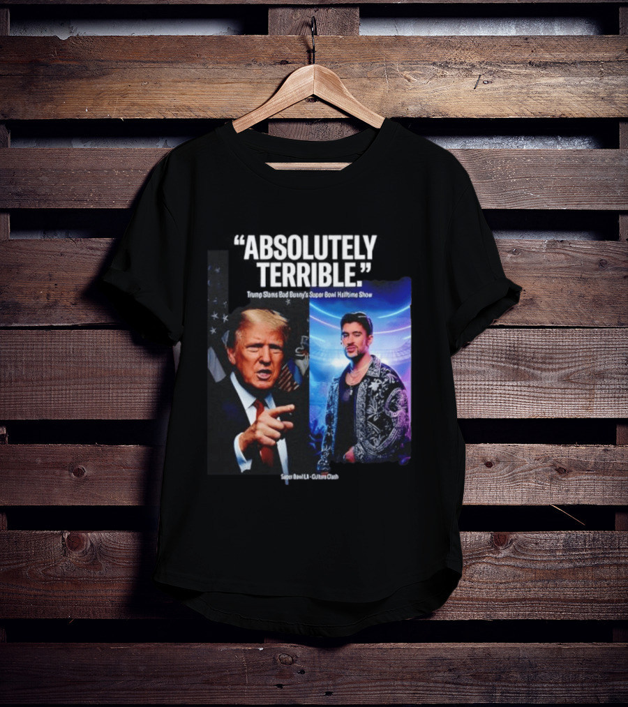 Absolutely Terrible Trump Slams Bad Bunny's Super Bowl Halftime Show T-Shirt