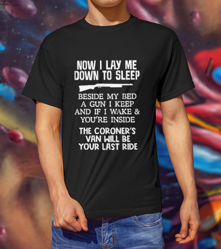 Now I Lay Me Down To Sleep Beside My Bed A Gun I Keep If I Wake And You're Inside The Coroner's Van Will Be Your Last Ride T-Shirt