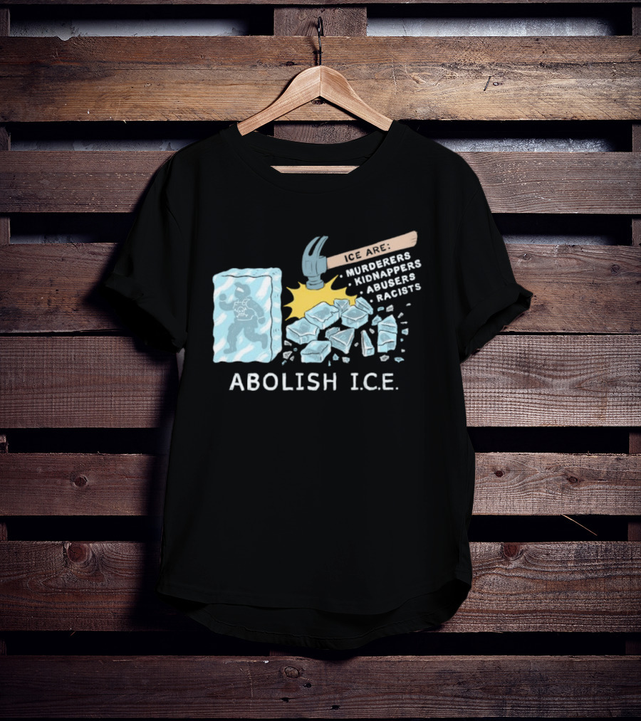 Abolish I.C.E. Hammer Breaking Ice Murderers Kidnappers Abusers Racists T-Shirt