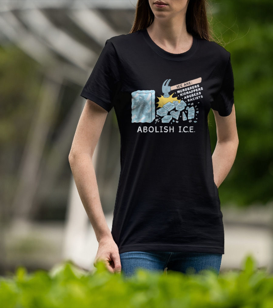 Abolish I.C.E. Hammer Breaking Ice Murderers Kidnappers Abusers Racists T-Shirt