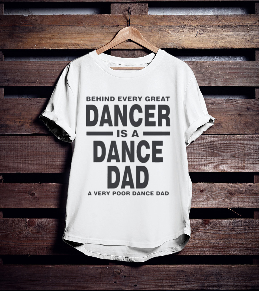 Behind Every Great Dancer Is A Dance Dad A Very Poor Dance Dad T-Shirt