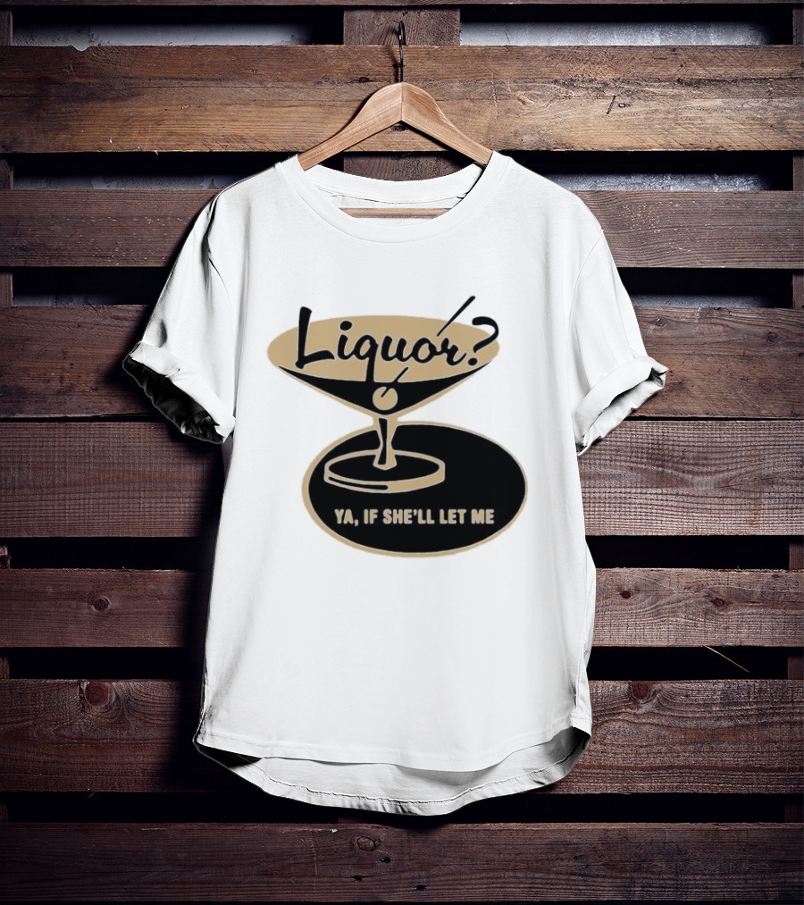 Liquor Ya If She'll Let Me Martini Glass Playful Phrase T-Shirt