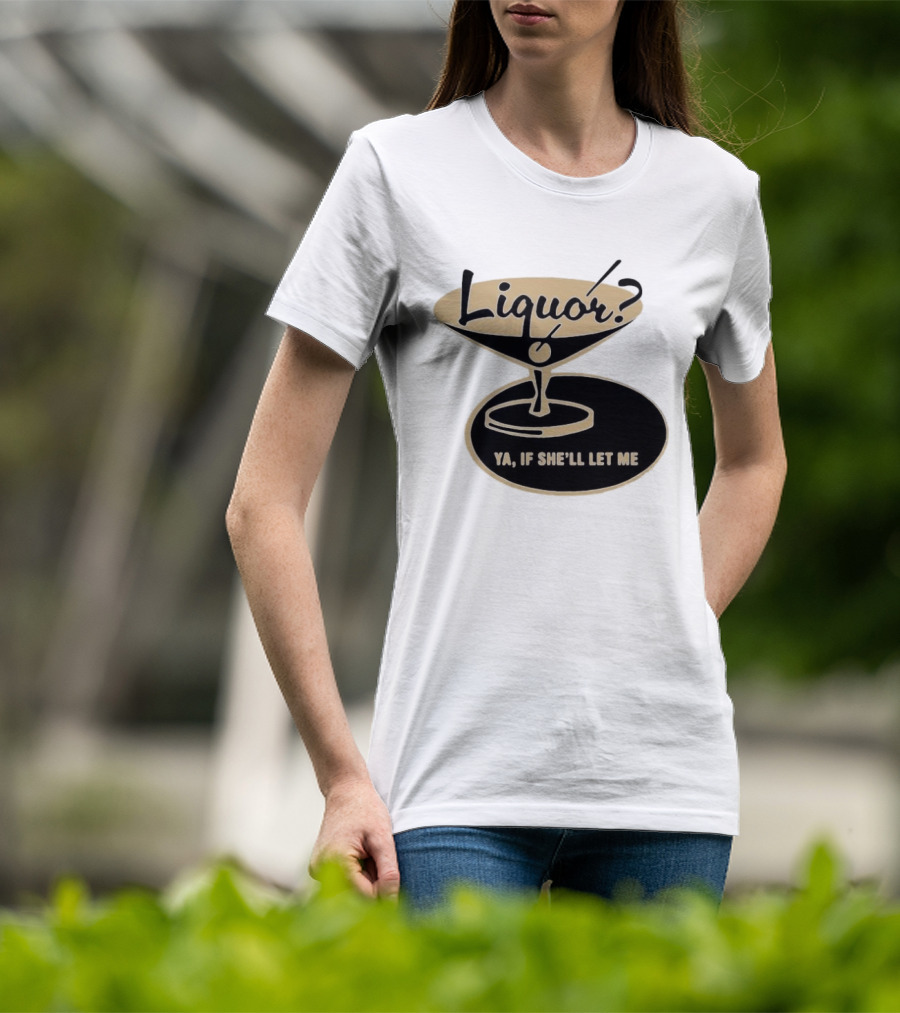Liquor Ya If She'll Let Me Martini Glass Playful Phrase T-Shirt