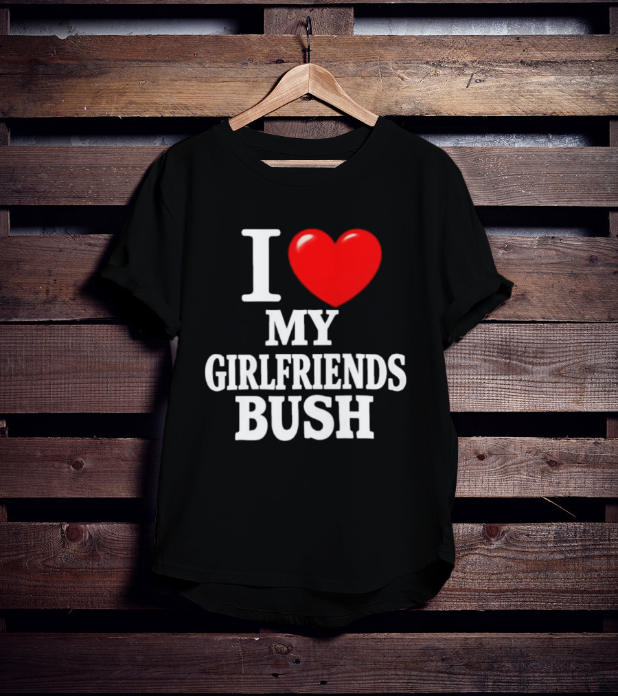 I Love My Girlfriends Bush T-Shirt