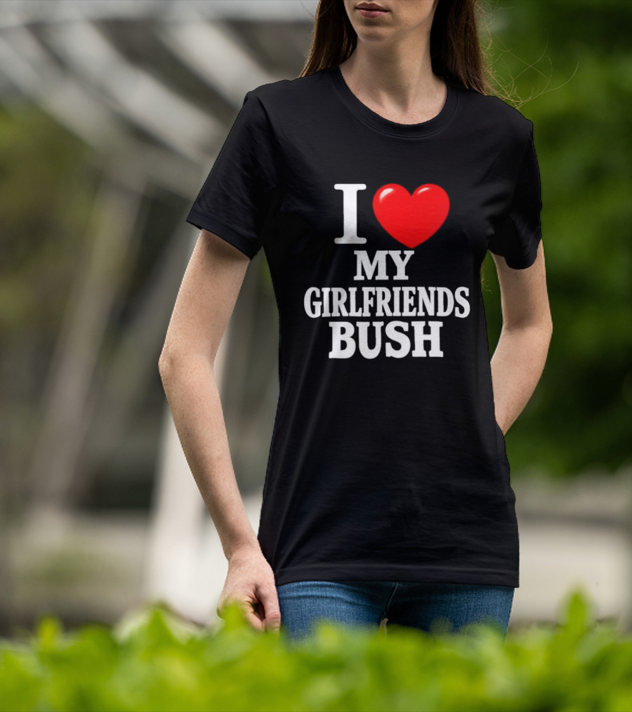 I Love My Girlfriends Bush T-Shirt