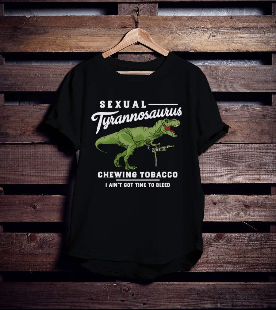 Sexual Tyrannosaurus Chewing Tobacco I Ain't Got Time To Bleed T-Shirt