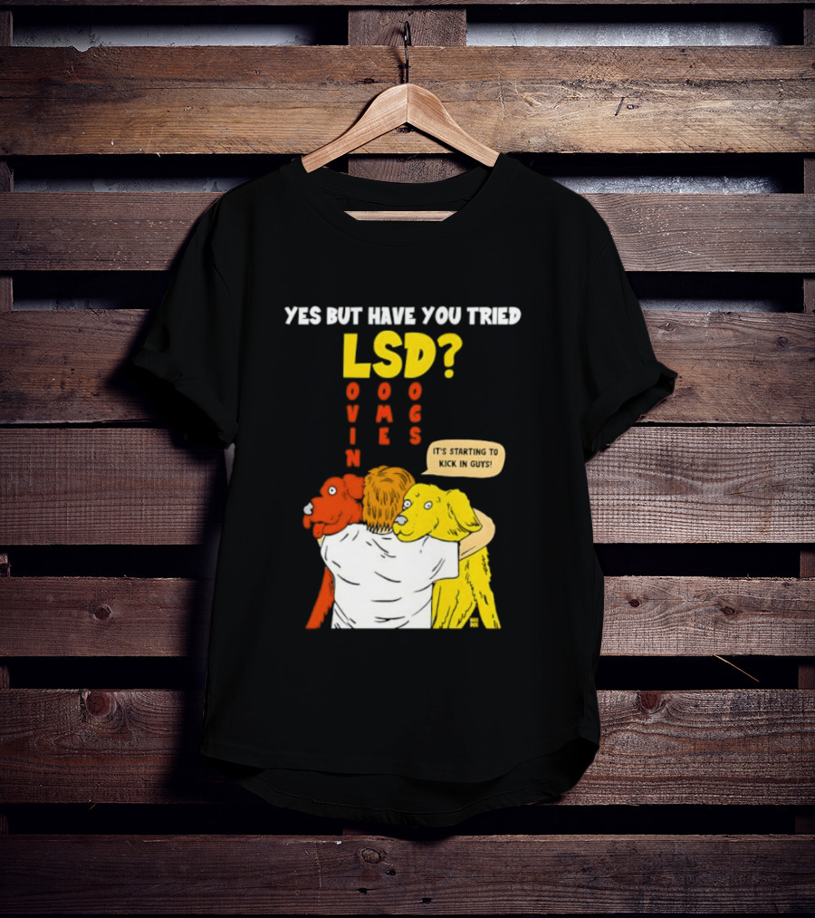 Yes But Have You Tried LSD Lovin Some Dogs Hugging Colorful Canines T-Shirt
