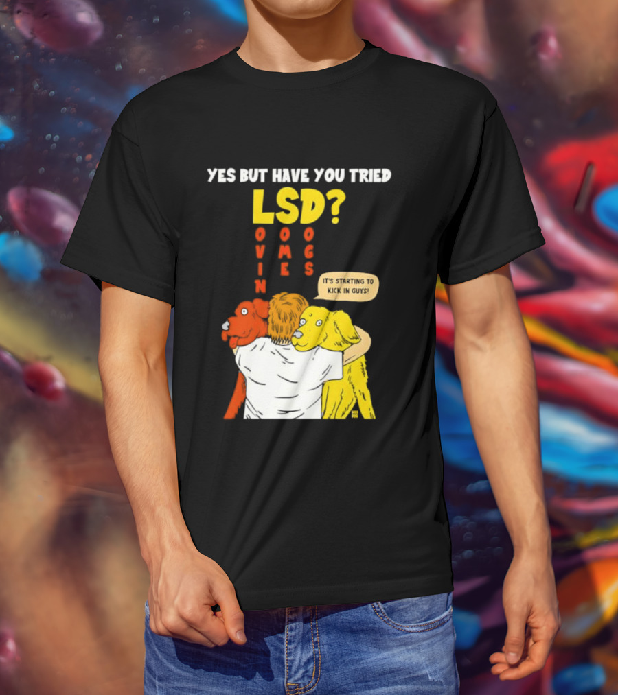 Yes But Have You Tried LSD Lovin Some Dogs Hugging Colorful Canines T-Shirt