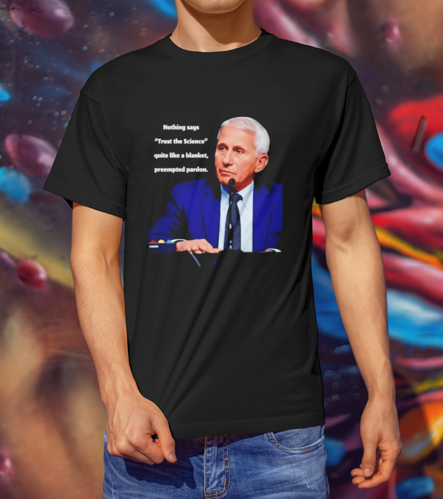 Fauci Trust The Science Blanket Preemptive Pardon T-Shirt