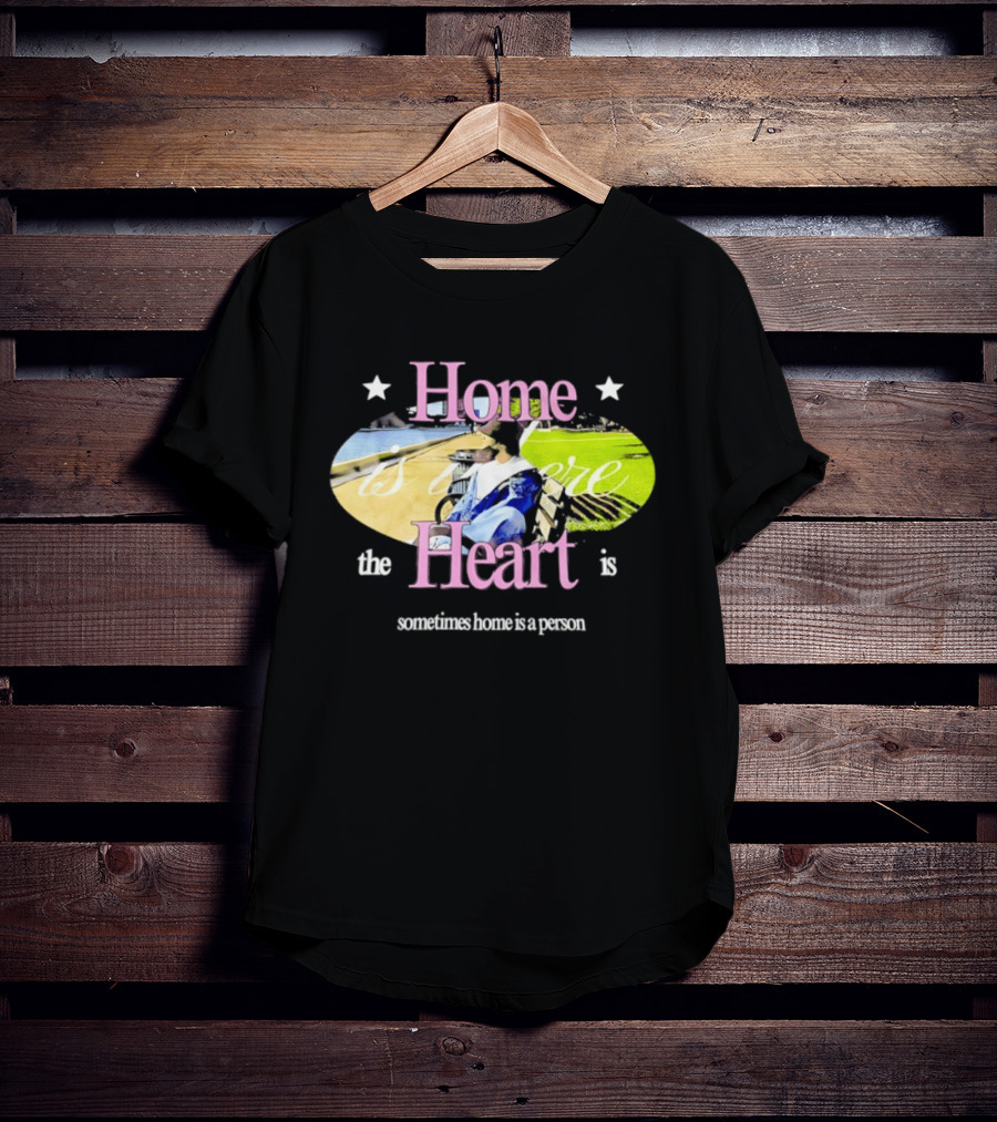 Home Is Where The Heart Is Sometimes Home Is A Person T-Shirt
