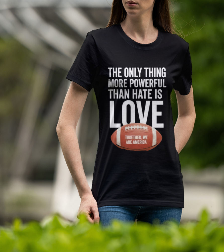 The Only Thing More Powerful Than Hate Is Love Together We Are America Football T-Shirt