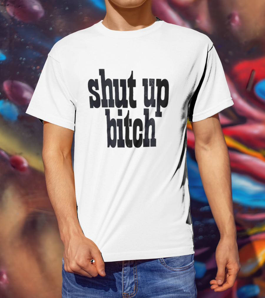 Shut Up Bitch T-Shirt