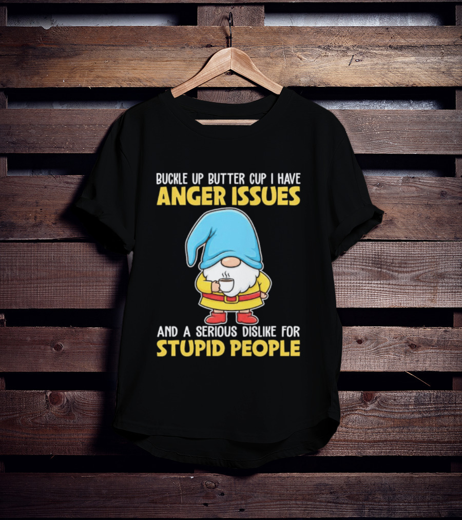 Buckle Up Butter Cup Gnome With Anger Issues Dislike For Stupid People T-Shirt