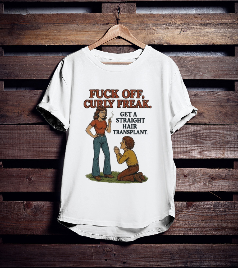 Curly Freak Get A Straight Hair Transplant T-Shirt