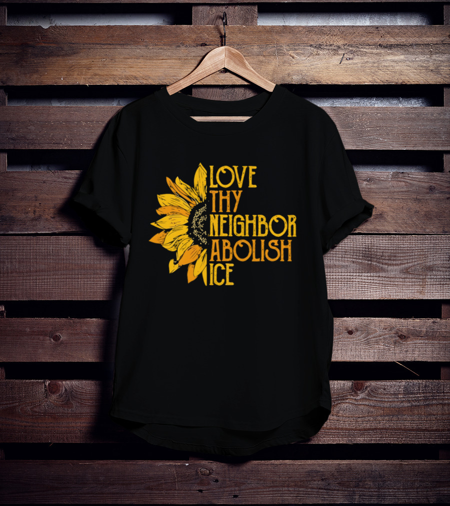 Love Thy Neighbor Abolish ICE Sunflower T-Shirt