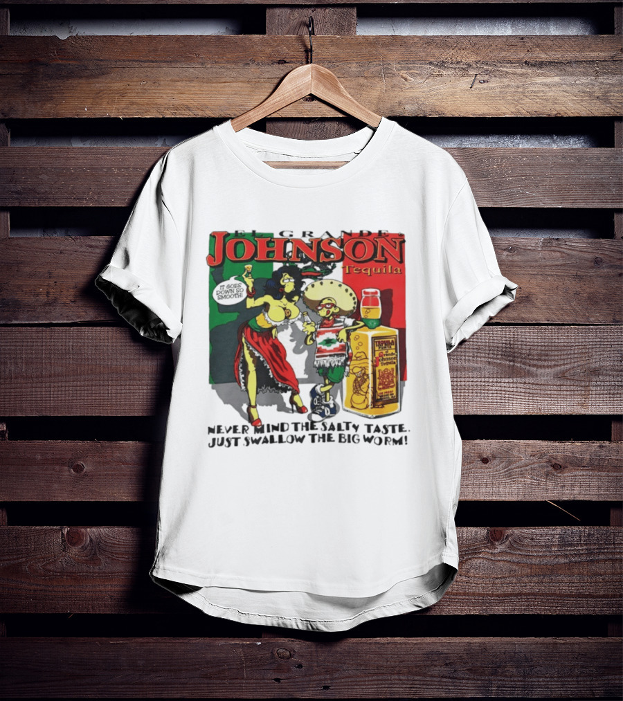 El Grande Johnson Tequila It Goes Down So Smooth Never Mind The Salty Taste Just Swallow The Big Worm T-Shirt