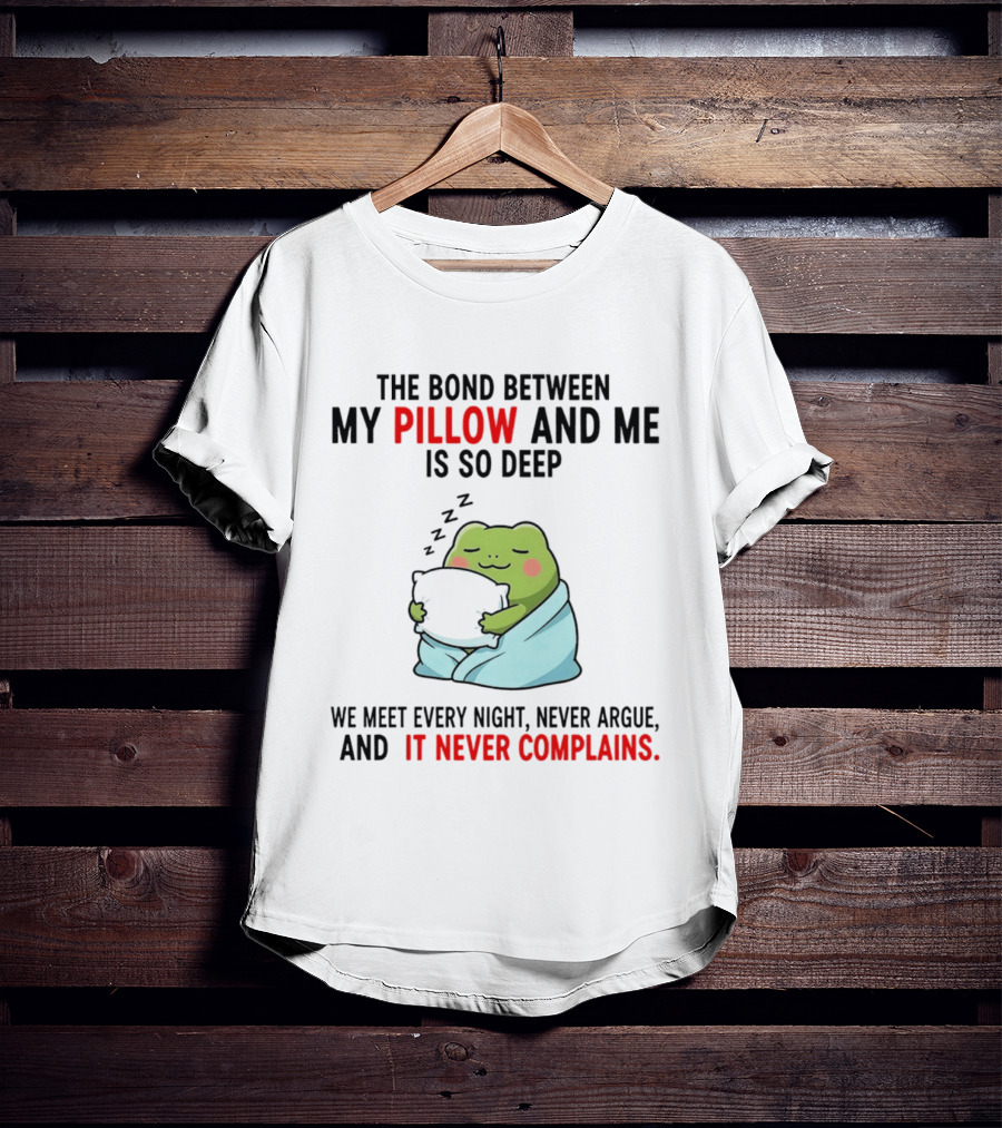 Frog The Bond Between My Pillow And Me Is So Deep We Meet Every Night Never Argue And It Never Complains T-Shirt