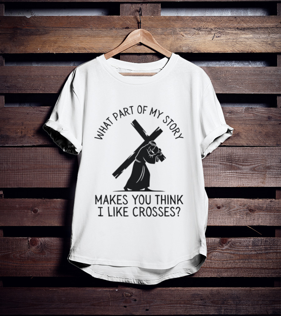 What Part Of My Story Makes You Think I Like Crosses T-Shirt