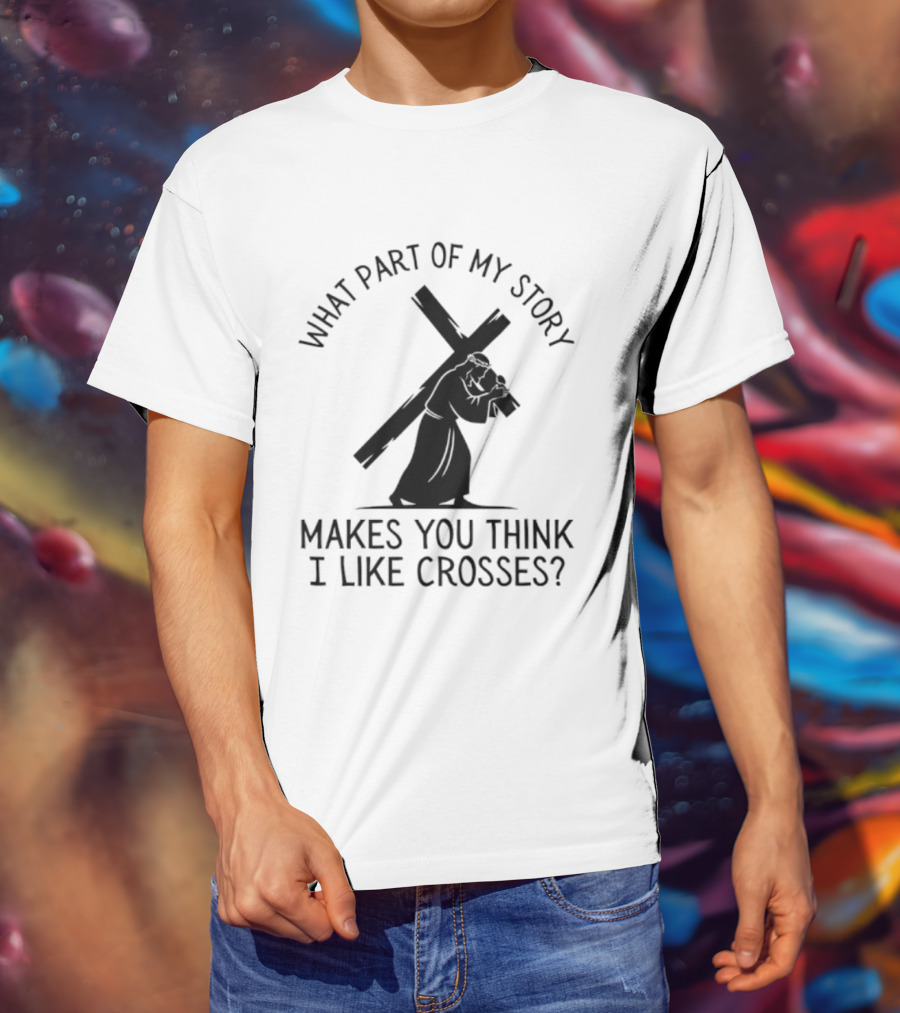 What Part Of My Story Makes You Think I Like Crosses T-Shirt