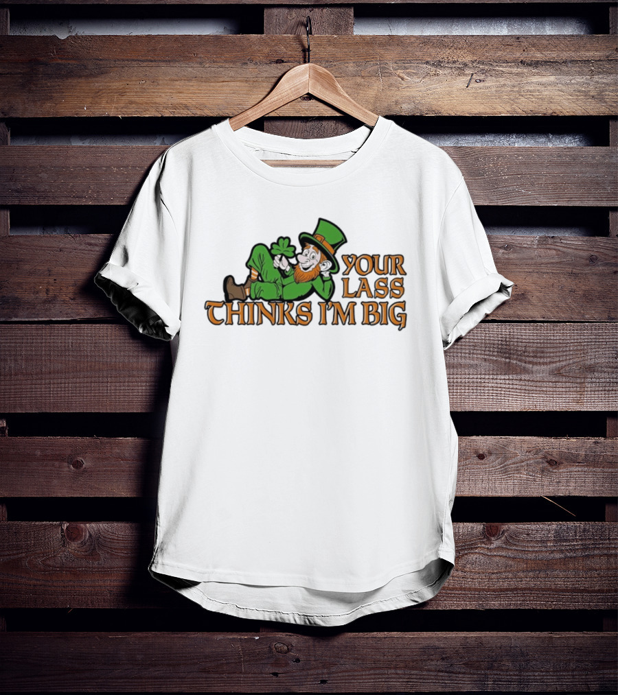 Your Lass Thinks I'm Big Shamrock Leprechaun T-Shirt