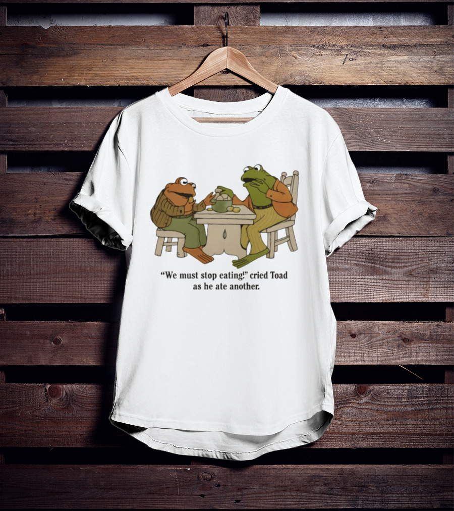 Frog And Toad We Must Stop Eating Cried Toad As He Ate Another T-Shirt