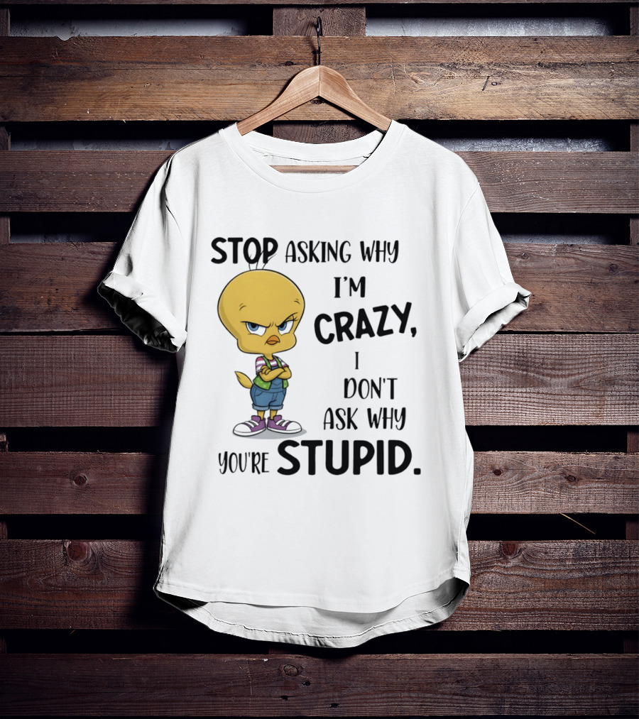 Tweety Bird Stop Asking Why I'm Crazy Don't Ask Why You're Stupid T-Shirt