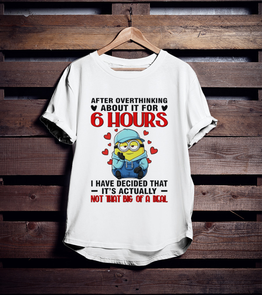 After Overthinking About It For 6 Hours Minion Decision Not That Big Of A Deal T-Shirt