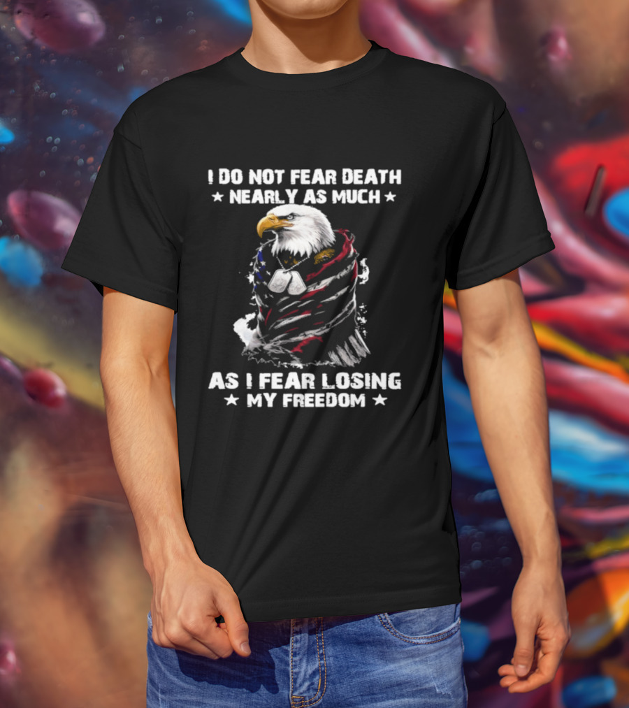 American Eagle I Do Not Fear Death Nearly As Much As I Fear Losing My Freedom T-Shirt