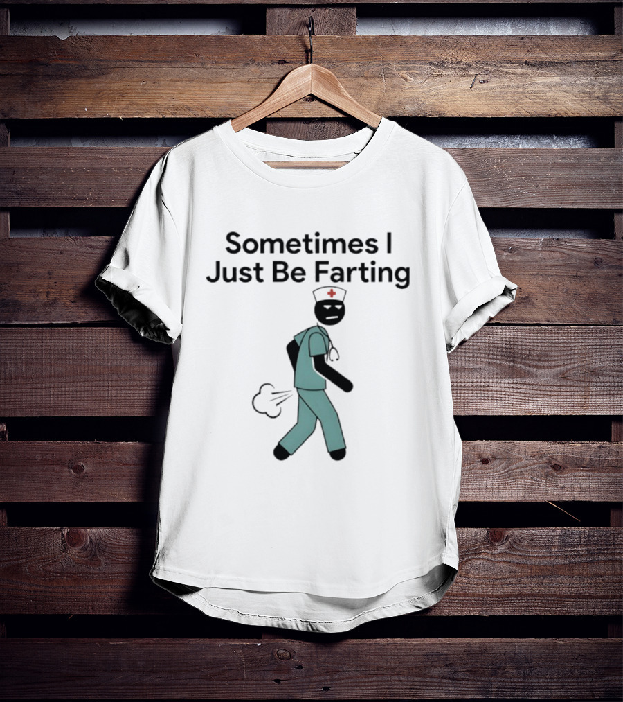 Nurse Sometimes I Just Be Farting Funny Medical Humor T-Shirt