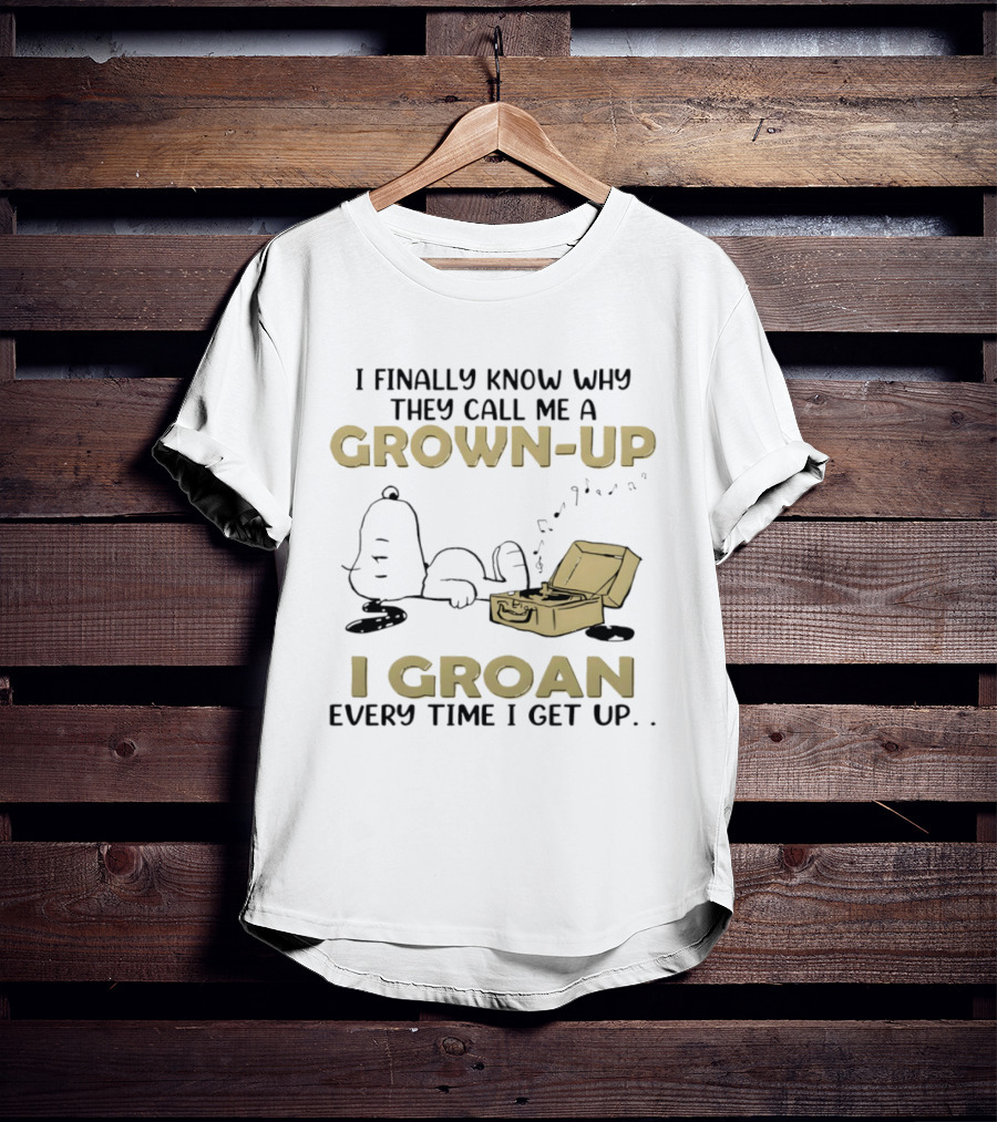 Snoopy I Finally Know Why They Call Me A Grown Up I Groan Every Time I Get Up Peanuts Comic Humor T-Shirt