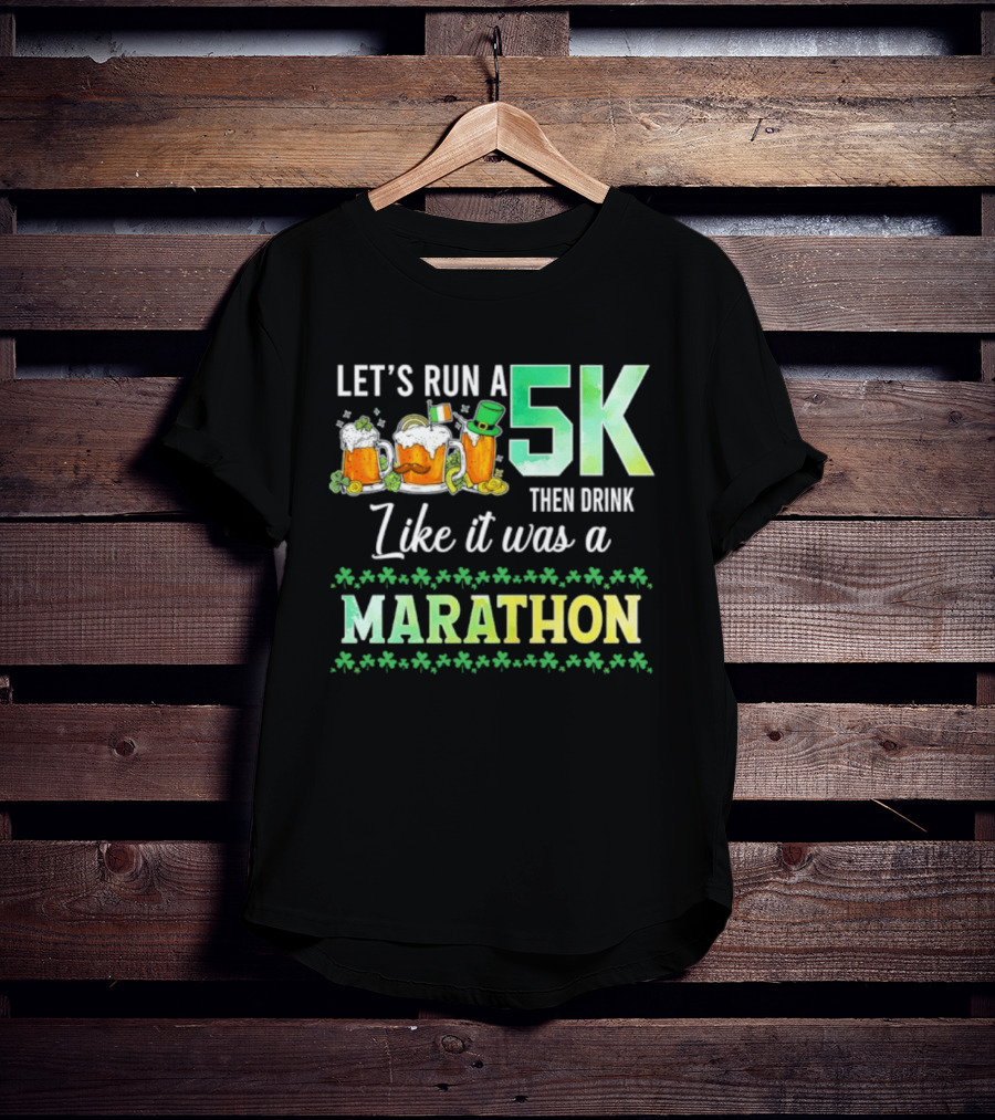 Let's Run A 5K Then Drink Like It Was A Marathon St. Patrick's Day Beer S Shamrocks T-Shirt