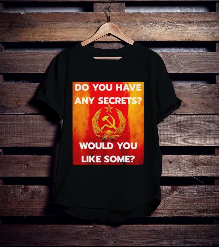 Do You Have Any Secrets Hammer And Sickle Would You Like Some T-Shirt