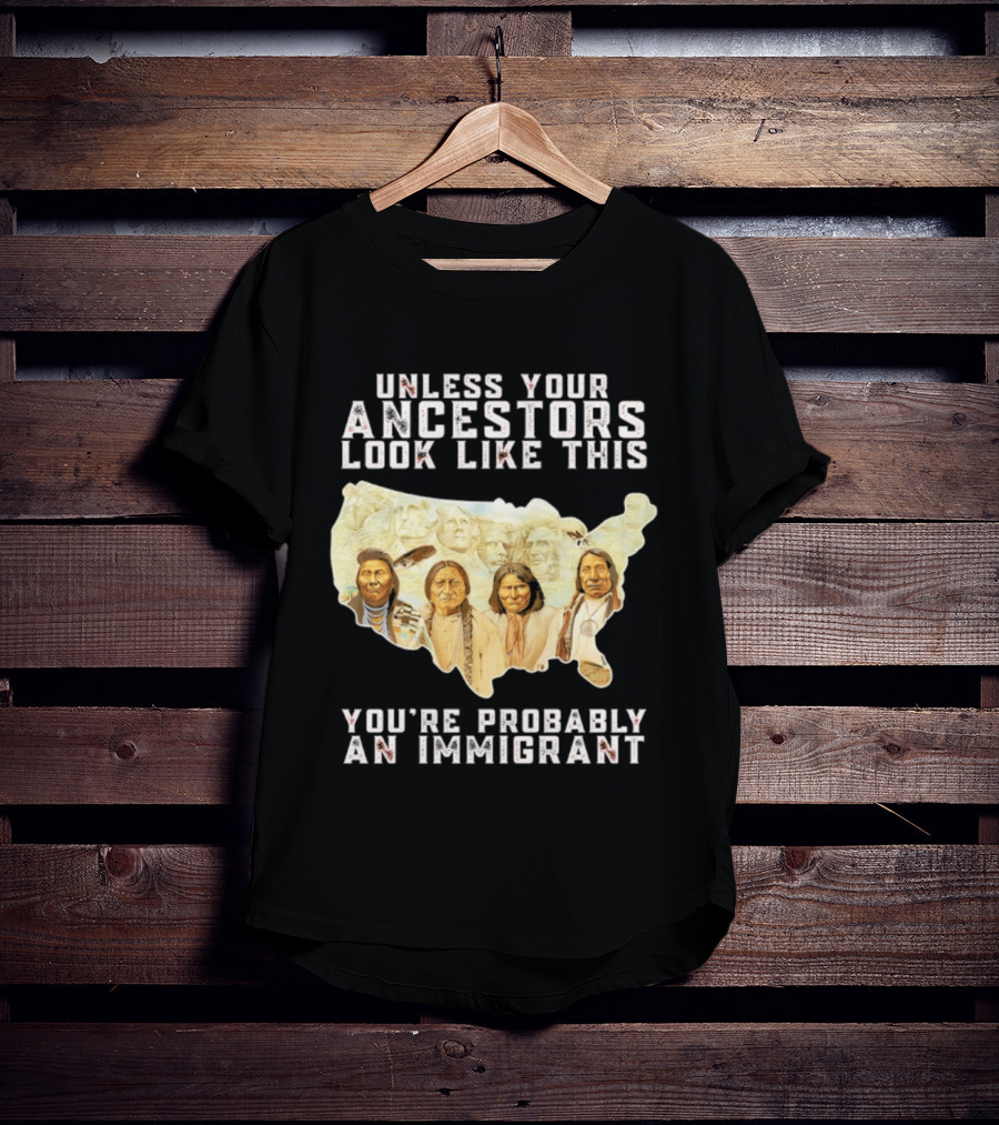 Unless Your Ancestors Look Like This You're Probably An Immigrant Native American Map T-Shirt
