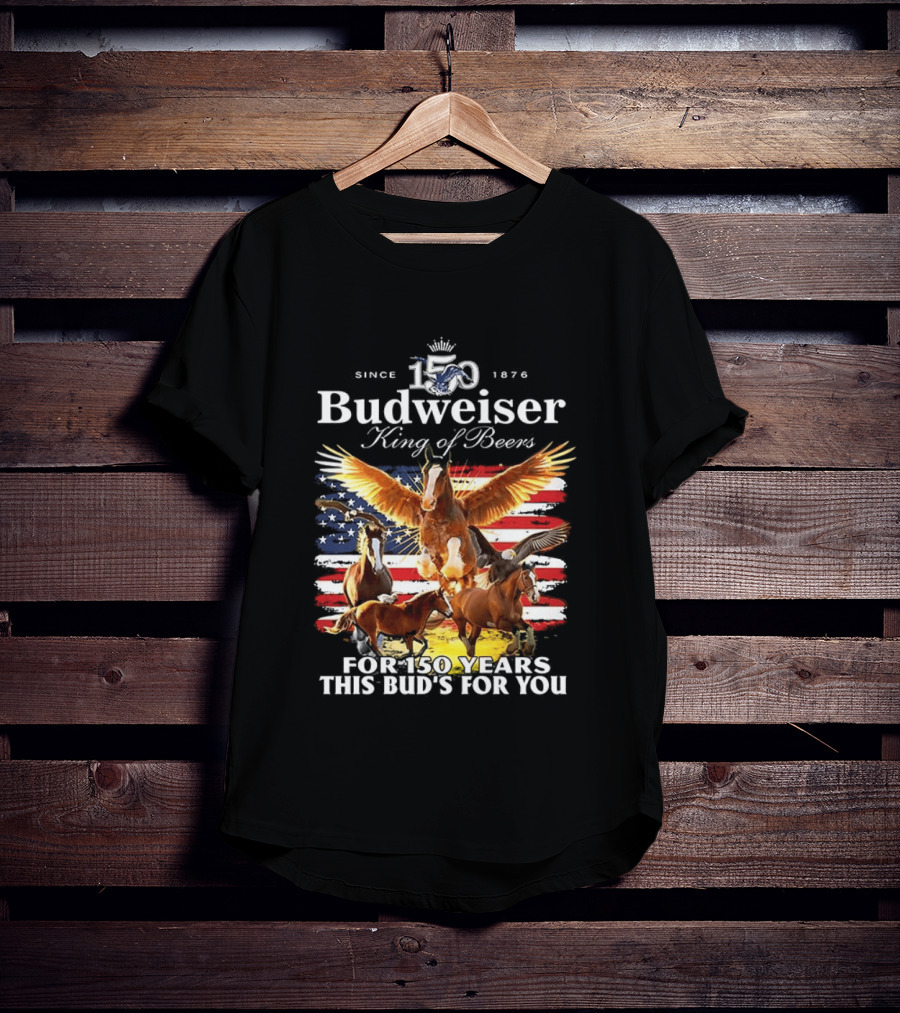 Budweiser King Of Beers 150 Years Clydesdale Since 1876 This Bud's For You T-Shirt