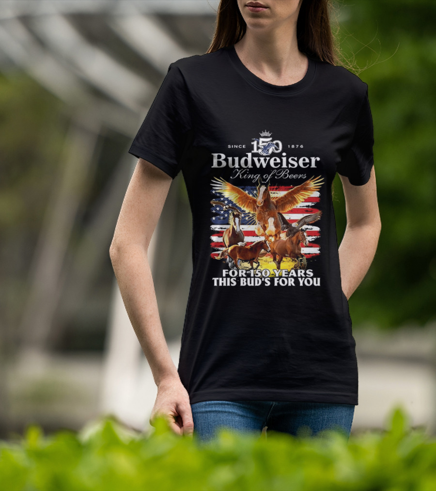 Budweiser King Of Beers 150 Years Clydesdale Since 1876 This Bud's For You T-Shirt