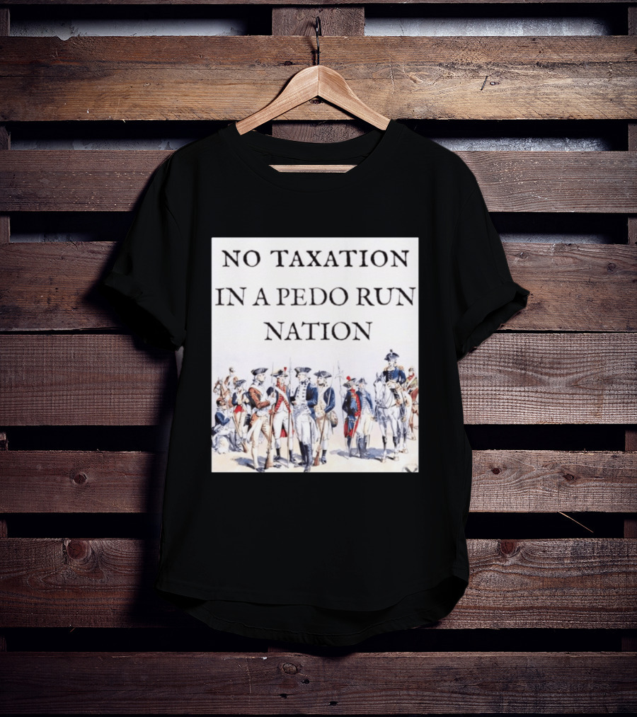No Taxation In A Pedo Run Nation Revolutionary Theme With Historic Military T-Shirt