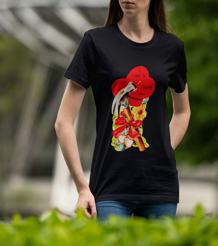 I Want To Bang You Heart With Hammer And Flowers T-Shirt