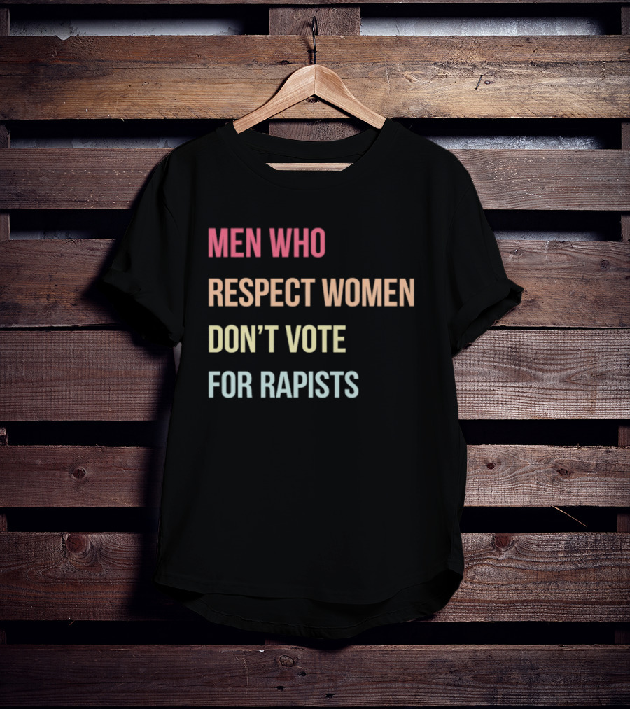 Men Who Respect Women Don't Vote For Rapists T-Shirt