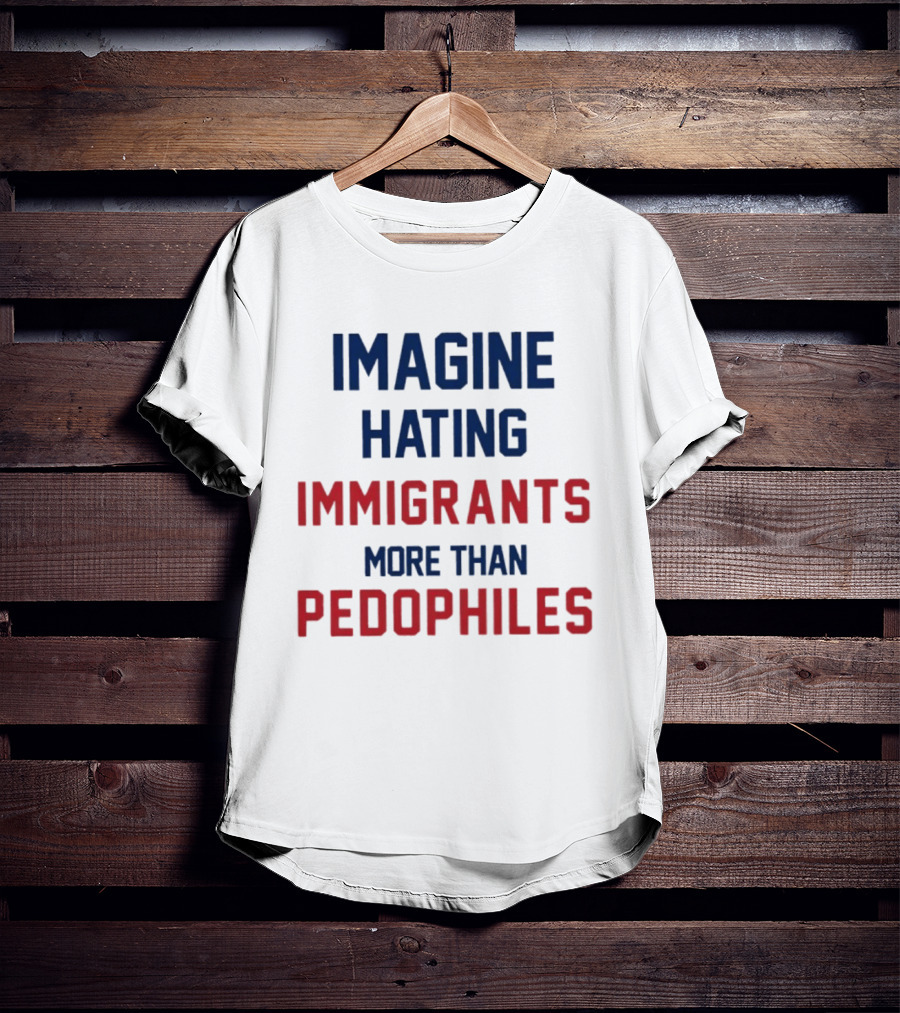 Imagine Hating Immigrants More Than Pedophiles Protest Epstein Files T-Shirt