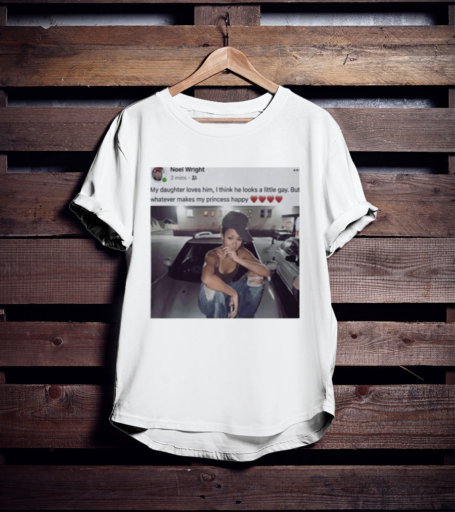 Manon Bannerman Noel Wright My Daughter Loves Him Whatever Makes My Princess Happy T-Shirt